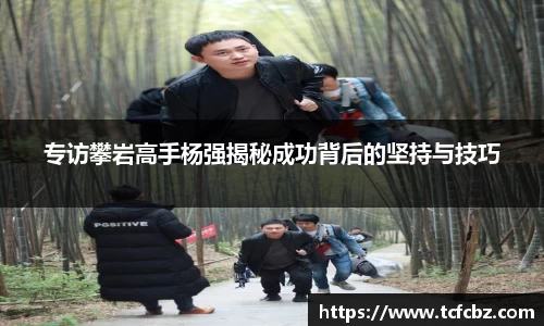 专访攀岩高手杨强揭秘成功背后的坚持与技巧