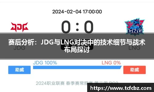 赛后分析：JDG与LNG对决中的技术细节与战术布局探讨