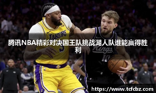 腾讯NBA精彩对决国王队挑战湖人队谁能赢得胜利