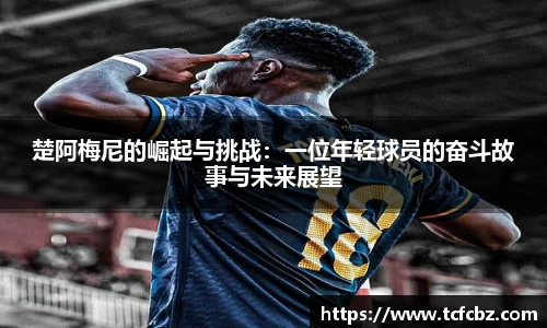 楚阿梅尼的崛起与挑战：一位年轻球员的奋斗故事与未来展望