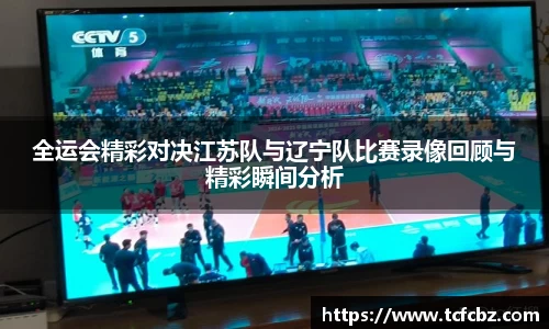 全运会精彩对决江苏队与辽宁队比赛录像回顾与精彩瞬间分析