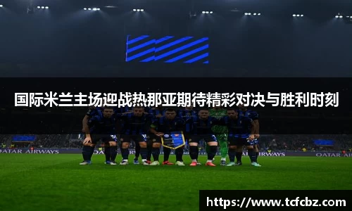国际米兰主场迎战热那亚期待精彩对决与胜利时刻