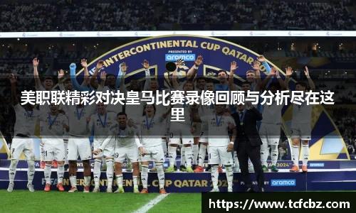 美职联精彩对决皇马比赛录像回顾与分析尽在这里