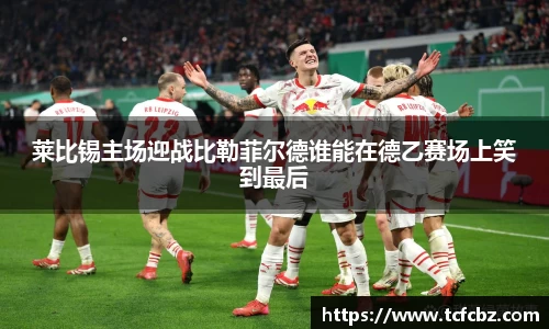 莱比锡主场迎战比勒菲尔德谁能在德乙赛场上笑到最后