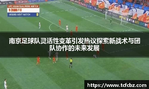 南京足球队灵活性变革引发热议探索新战术与团队协作的未来发展